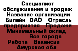 Специалист обслуживания и продаж › Название организации ­ Билайн, ОАО › Отрасль предприятия ­ Продажи › Минимальный оклад ­ 20 000 - Все города Работа » Вакансии   . Амурская обл.,Константиновский р-н